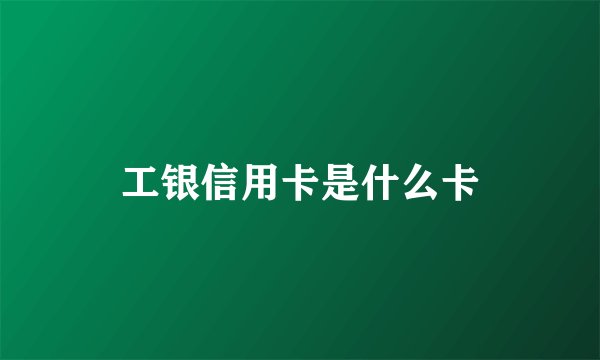 工银信用卡是什么卡