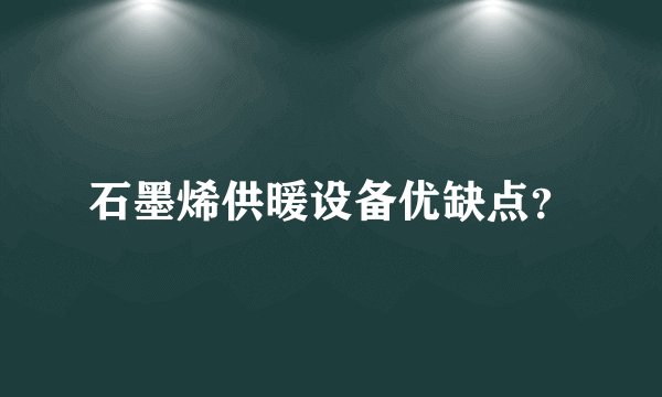 石墨烯供暖设备优缺点？