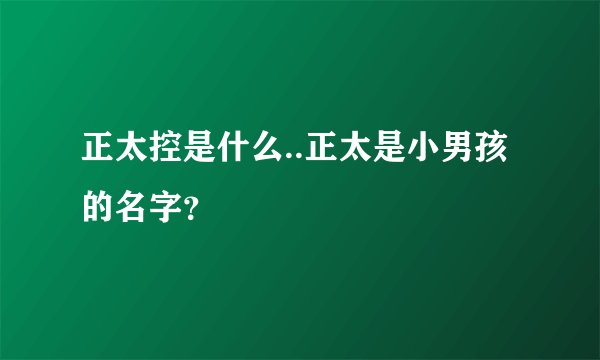 正太控是什么..正太是小男孩的名字？