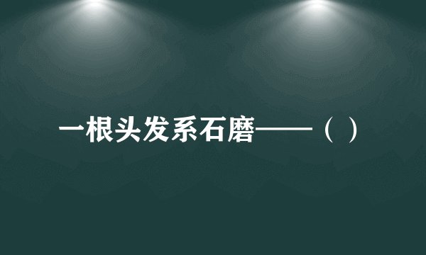 一根头发系石磨——（）