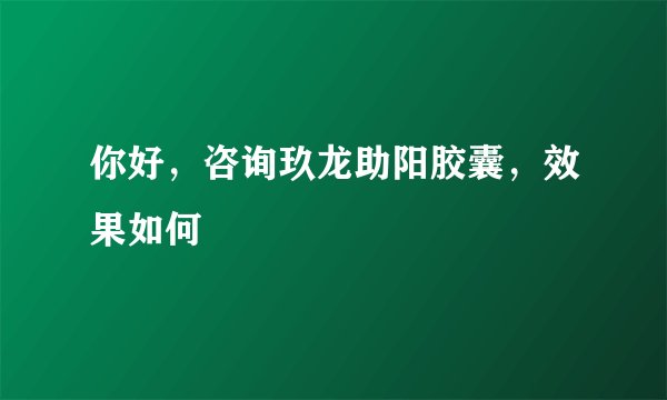 你好，咨询玖龙助阳胶囊，效果如何