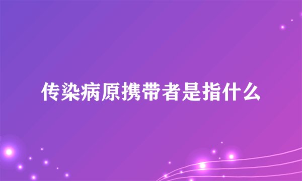 传染病原携带者是指什么
