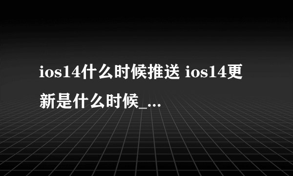 ios14什么时候推送 ios14更新是什么时候_飞外经验