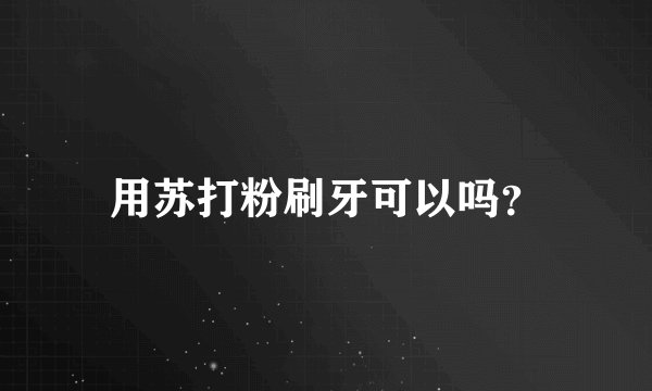 用苏打粉刷牙可以吗？