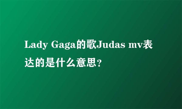 Lady Gaga的歌Judas mv表达的是什么意思？