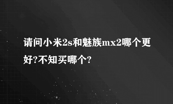 请问小米2s和魅族mx2哪个更好?不知买哪个?