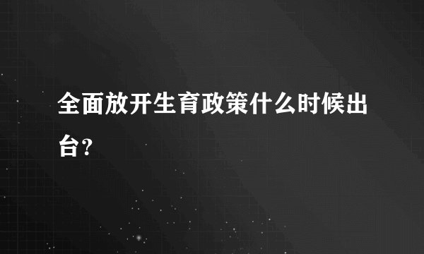 全面放开生育政策什么时候出台？