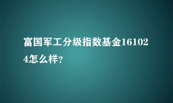 富国军工分级指数基金161024怎么样？