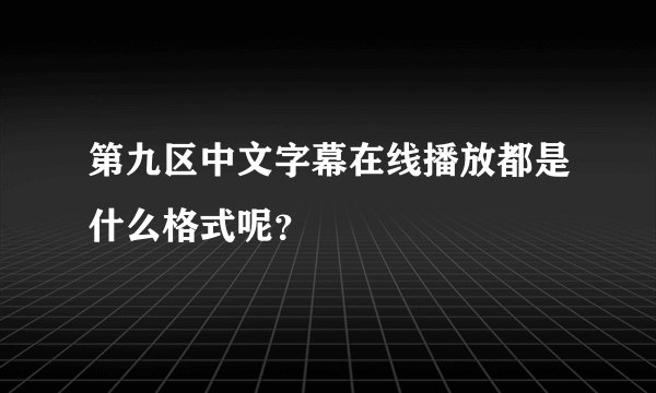 第九区中文字幕在线播放都是什么格式呢？