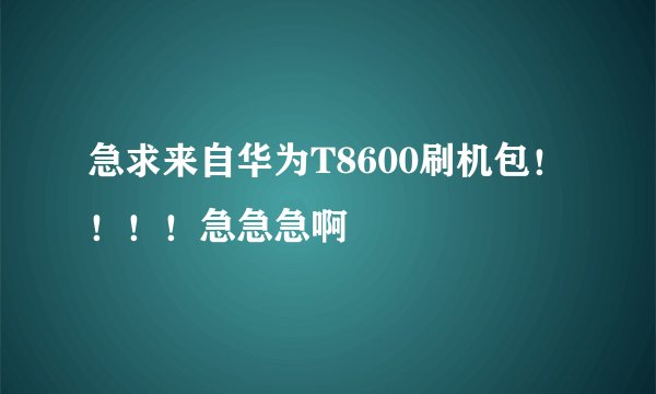 急求来自华为T8600刷机包！！！！急急急啊