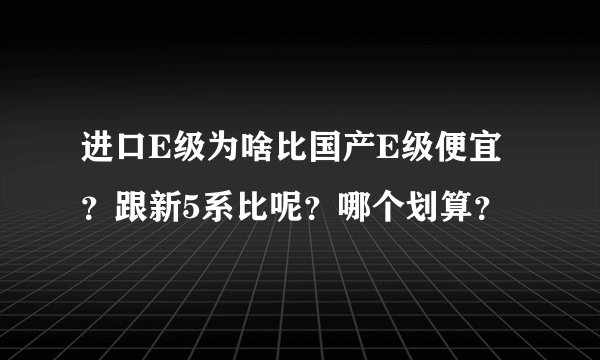 进口E级为啥比国产E级便宜？跟新5系比呢？哪个划算？