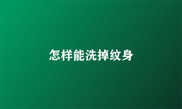 怎样能洗掉纹身