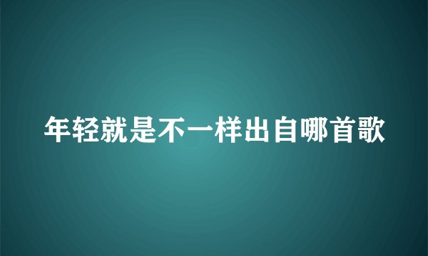 年轻就是不一样出自哪首歌