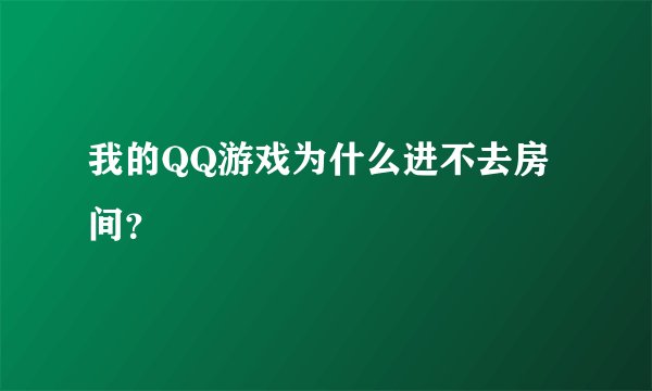我的QQ游戏为什么进不去房间？