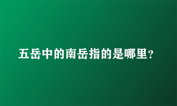 五岳中的南岳指的是哪里？