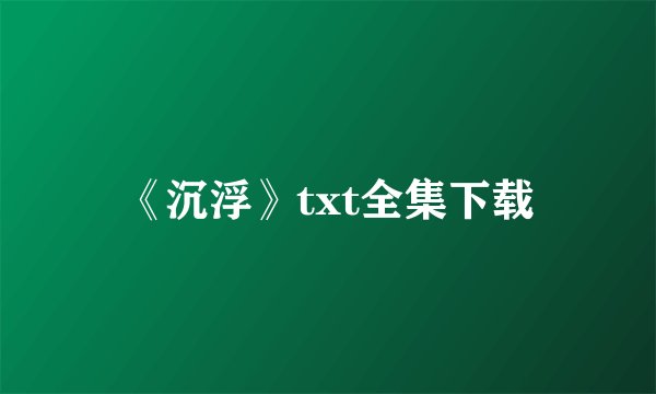 《沉浮》txt全集下载