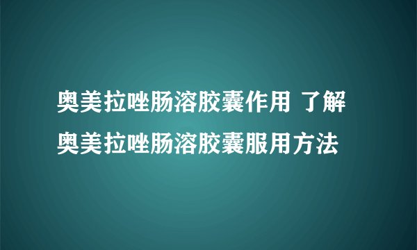 奥美拉唑肠溶胶囊作用 了解奥美拉唑肠溶胶囊服用方法