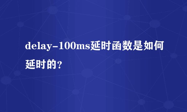 delay-100ms延时函数是如何延时的？