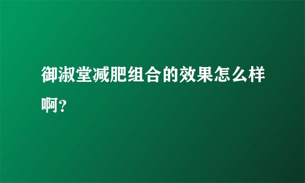 御淑堂减肥组合的效果怎么样啊？