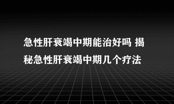 急性肝衰竭中期能治好吗 揭秘急性肝衰竭中期几个疗法