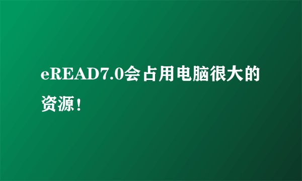 eREAD7.0会占用电脑很大的资源！