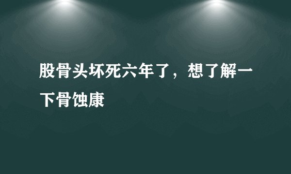 股骨头坏死六年了，想了解一下骨蚀康