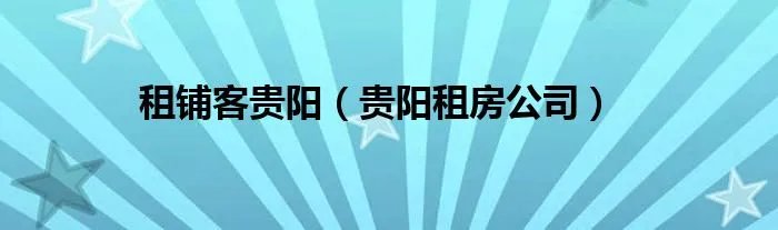 租铺客贵阳（贵阳租房公司）