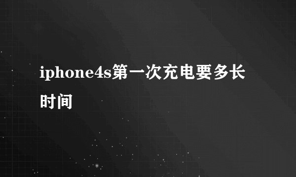 iphone4s第一次充电要多长时间