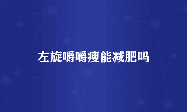 左旋嚼嚼瘦能减肥吗