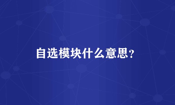 自选模块什么意思？
