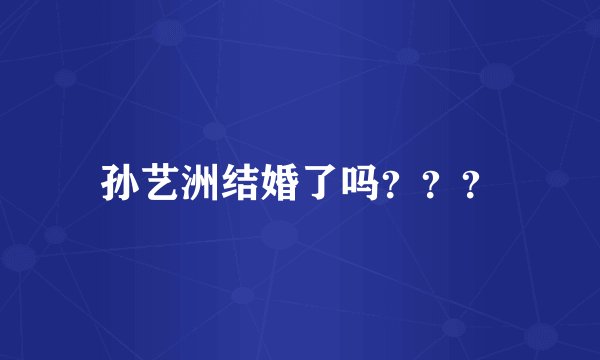 孙艺洲结婚了吗？？？