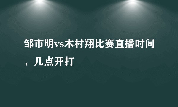 邹市明vs木村翔比赛直播时间，几点开打