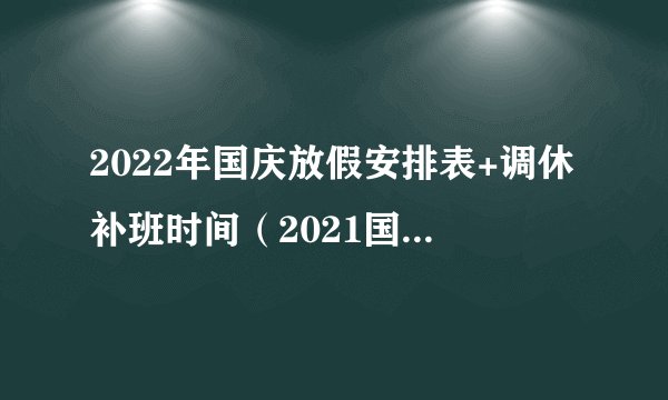 2022年国庆放假安排表+调休补班时间（2021国庆放假时间表补班）