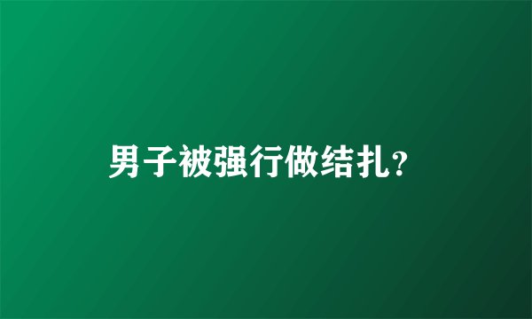 男子被强行做结扎？