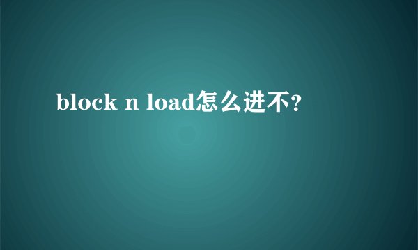 block n load怎么进不？