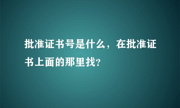 批准证书号是什么,在批准证书上面的那里找?