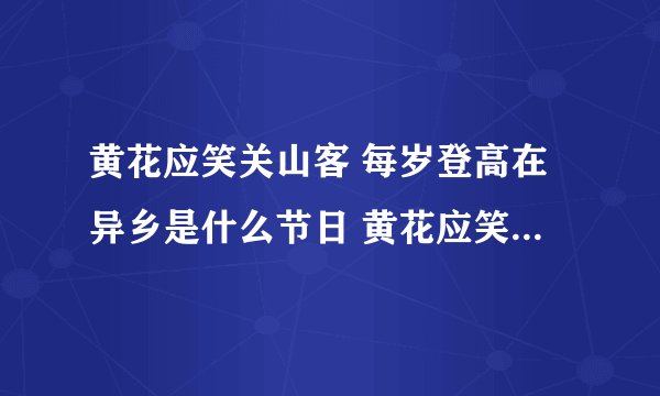 黄花应笑关山客 每岁登高在异乡是什么节日 黄花应笑关山客每岁登高在异乡是重阳节