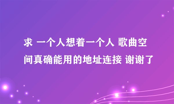 求 一个人想着一个人 歌曲空间真确能用的地址连接 谢谢了