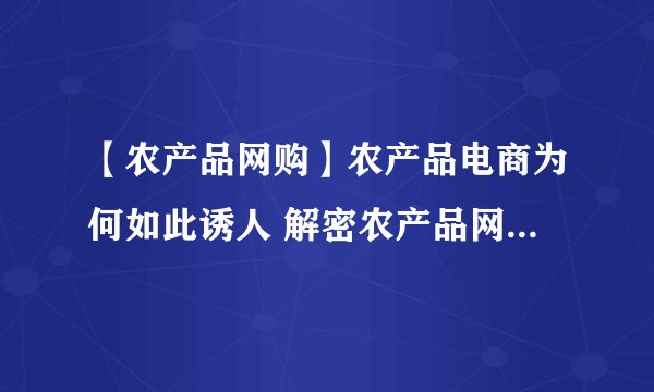 【农产品网购】农产品电商为何如此诱人 解密农产品网购发展壮大原因