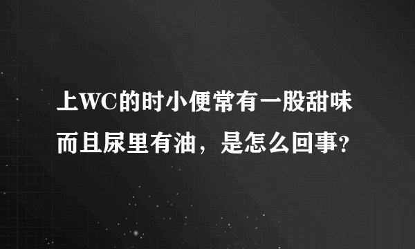 上WC的时小便常有一股甜味而且尿里有油，是怎么回事？