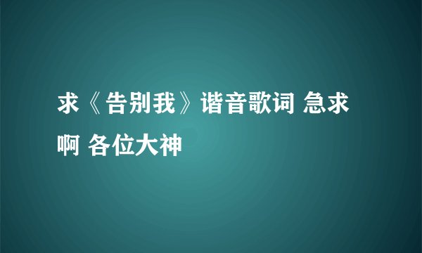 求《告别我》谐音歌词 急求啊 各位大神