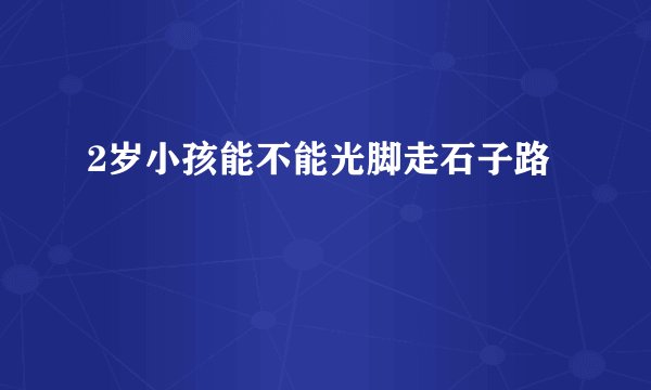 2岁小孩能不能光脚走石子路