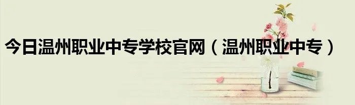 今日温州职业中专学校官网（温州职业中专）