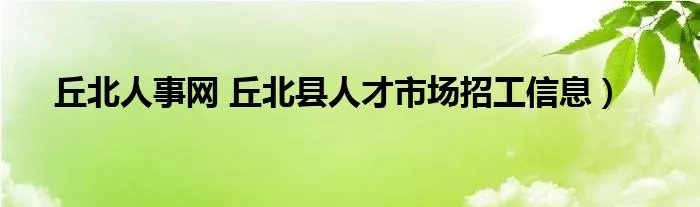 丘北人事网 丘北县人才市场招工信息）