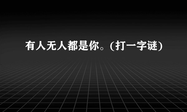 有人无人都是你。(打一字谜)