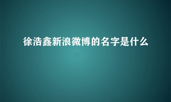 徐浩鑫新浪微博的名字是什么