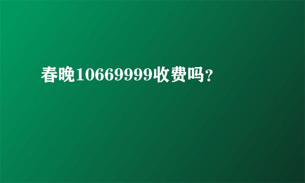 春晚10669999收费吗？