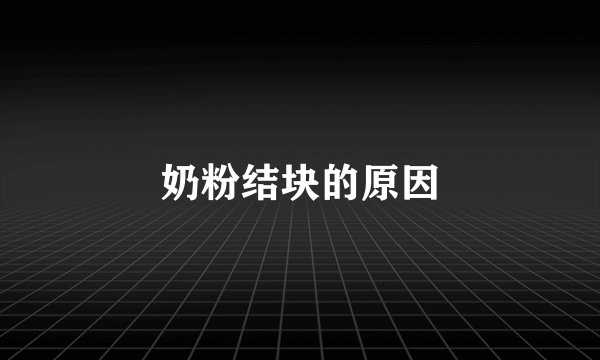 奶粉结块的原因