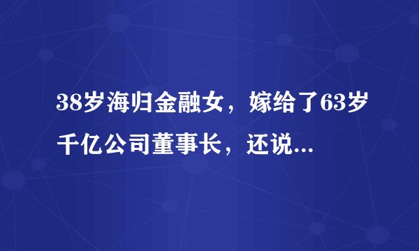 38岁海归金融女，嫁给了63岁千亿公司董事长，还说自己嫁给了爱情
