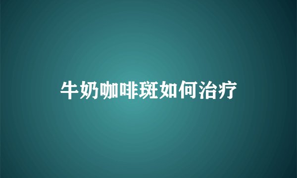 牛奶咖啡斑如何治疗